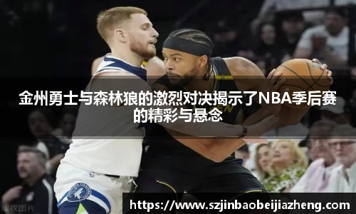 金州勇士与森林狼的激烈对决揭示了NBA季后赛的精彩与悬念